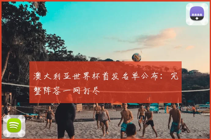 澳大利亚世界杯首发名单公布：完整阵容一网打尽