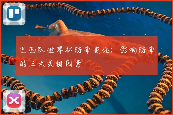 巴西队世界杯赔率变化：影响赔率的三大关键因素
