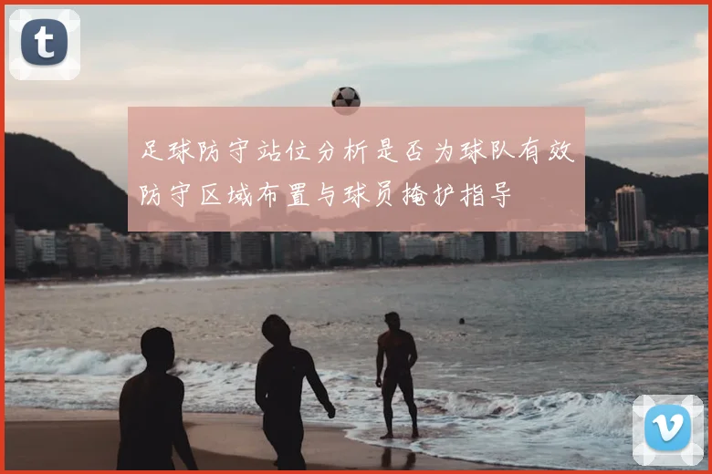 足球防守站位分析是否为球队有效防守区域布置与球员掩护指导