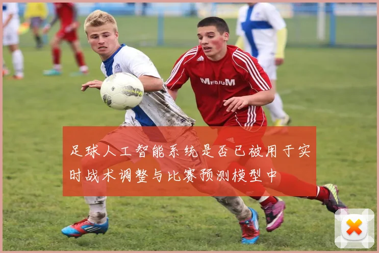 足球人工智能系统是否已被用于实时战术调整与比赛预测模型中