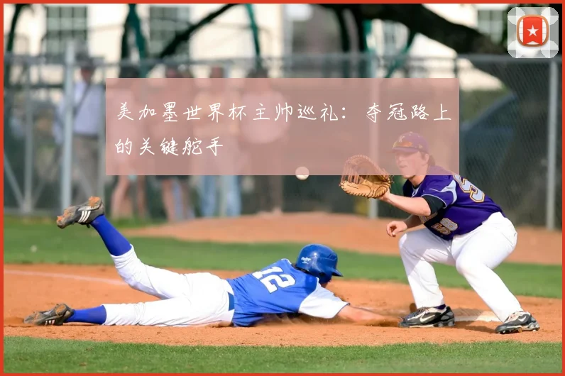 美加墨世界杯主帅巡礼:夺冠路上的关键舵手