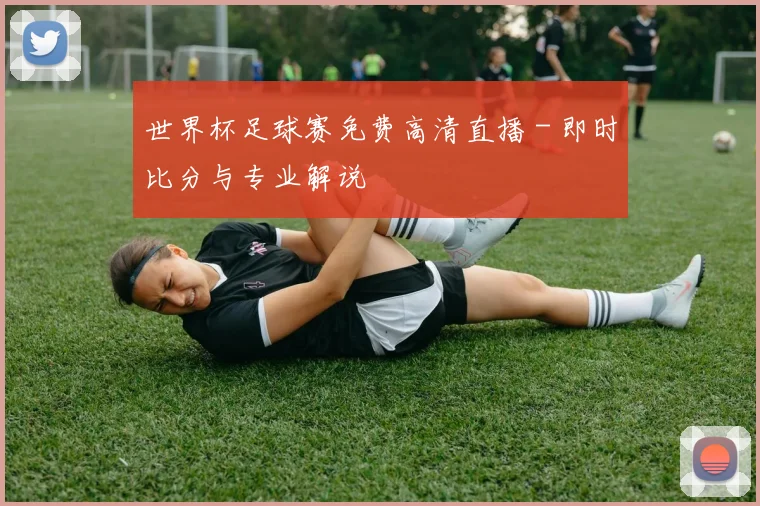 世界杯足球赛免费高清直播 - 即时比分与专业解说